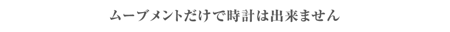 ムーブメントだけで時計は出来ません